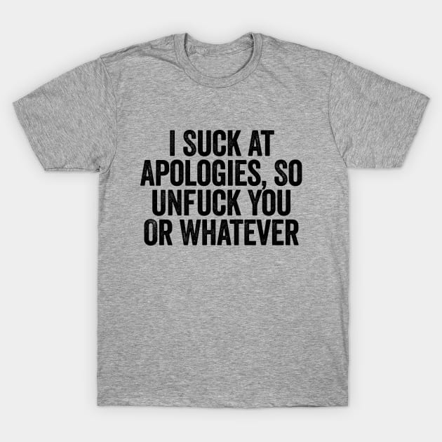 I Suck At Apologies So Unfuck You Or Whatever Black T-Shirt by GuuuExperience